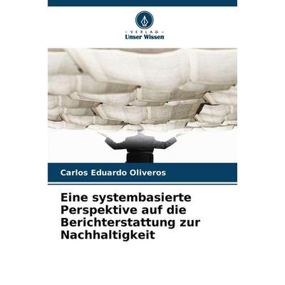 Eine systembasierte Perspektive auf die Berichterstattung zur Nachhaltigkeit, Taschenbuch von Carlos Eduardo Oliveros, Verlag Unser Wissen,