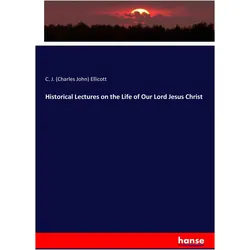 Historical Lectures on the Life of Our Lord Jesus Christ, Sachbücher von Charles John Ellicott