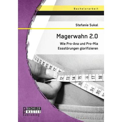Magerwahn 2.0: Wie Pro-Ana und Pro-Mia Essstörungen glorifizieren, Taschenbuch von Stefanie Sukal, Bachelor + Master Publishing, 978-3-95820-423-2