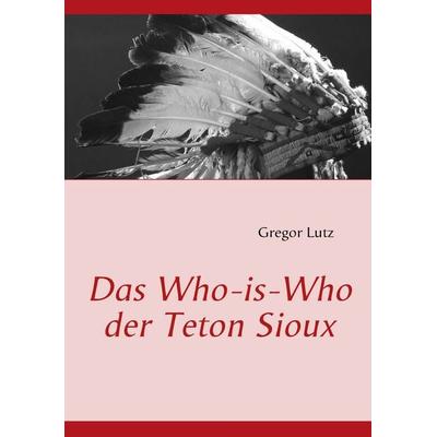 Das Who-is-Who der Teton Sioux, Taschenbuch von Gregor Lutz, BoD – Books on Demand, 978-3-8391-1844-3