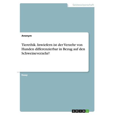 Tierethik. Inwiefern ist der Verzehr von Hunden differenzierbar in Bezug auf den Schweineverzehr?, Taschenbuch von Anonym, GRIN, 978-3-346-70997-4