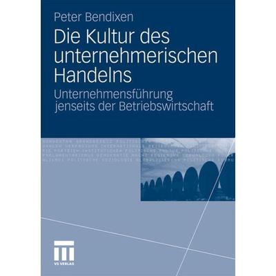 Die Kultur des unternehmerischen Handelns, Taschenbuch von Peter Bendixen, VS Verlag für Sozialwissenschaften, 978-3-531-18286-5