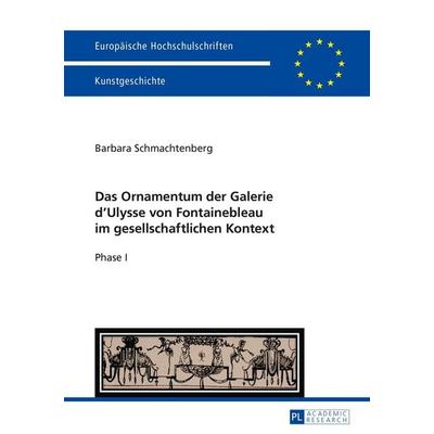 Das Ornamentum der Galerie dʼUlysse von Fontainebleau im gesellschaftlichen Kontext, Taschenbuch von Barbara Schmachtenberg, Peter Lang GmbH,