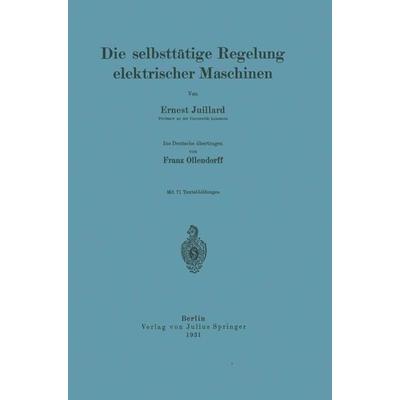 Die selbsttätige Regelung elektrischer Maschinen, Taschenbuch von Ernest Juillard,Franz Ollendorff, Springer Berlin, 978-3-642-89413-8