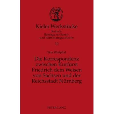 Die Korrespondenz zwischen Kurfürst Friedrich dem Weisen von Sachsen und der Reichsstadt Nürnberg, Gebundene Ausgabe von Sina Westphal, Peter Lang