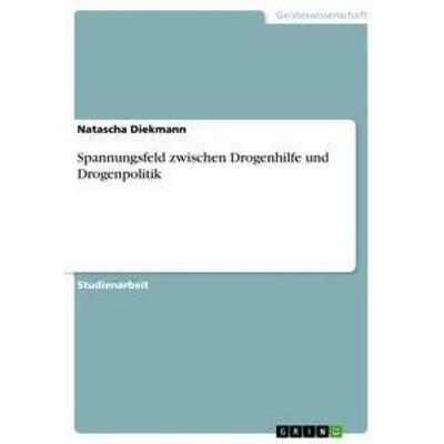 Spannungsfeld zwischen Drogenhilfe und Drogenpolitik, Taschenbuch von Natascha Diekmann, GRIN, 978-3-656-43960-8