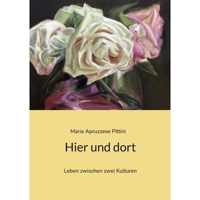 Hier und dort, Taschenbuch von Maria Apruzzese Pittini, BoD – Books on Demand, 978-3-7460-3654-0
