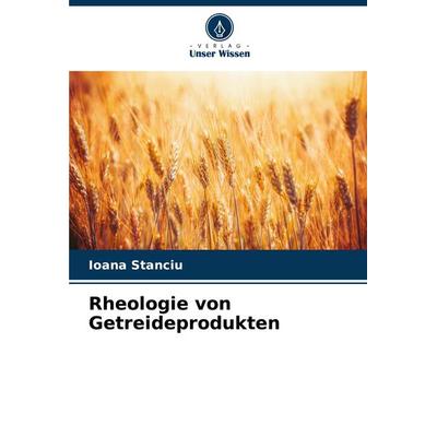 Rheologie von Getreideprodukten, Taschenbuch von Ioana Stanciu, Verlag Unser Wissen, 978-620-7-74968-3