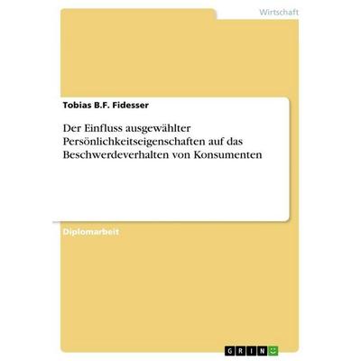 Der Einfluss ausgewählter Persönlichkeitseigenschaften auf das Beschwerdeverhalten von Konsumenten, Taschenbuch von Tobias B. F. Fidesser, GRIN,