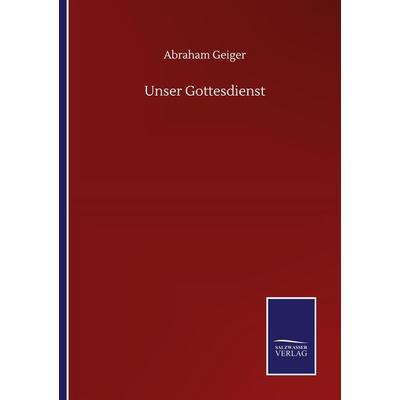 Unser Gottesdienst, Taschenbuch von Abraham Geiger, BoD - Books on Demand, 978-3-7525-1254-0