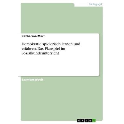 Demokratie spielerisch lernen und erfahren. Das Planspiel im Sozialkundeunterricht, Taschenbuch von Katharina Marr, GRIN, 978-3-668-30648-6