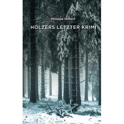 Holzers letzter Krimi, Taschenbuch von Philippe Vetterli, BoD – Books on Demand, 978-3-7562-0955-2
