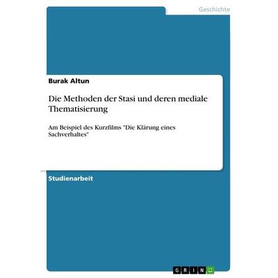 Die Methoden der Stasi und deren mediale Thematisierung, Taschenbuch von Burak Altun, GRIN, 978-3-656-47360-2