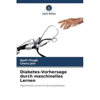 Diabetes-Vorhersage durch maschinelles Lernen, Taschenbuch von Aarti Chugh,Charu Jain, Verlag Unser Wissen, 978-620-5-00238-4