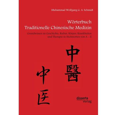 Wörterbuch Traditionelle Chinesische Medizin. Grundwissen zu Geschichte, Kultur, Körper, Krankheiten und Therapien in Stichworten von A - Z,