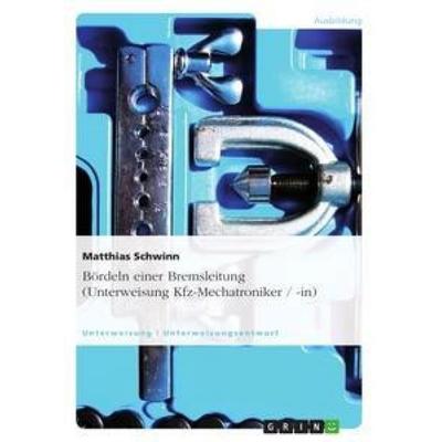 Bördeln einer Bremsleitung (Unterweisung Kfz-Mechatroniker / -in), Taschenbuch von Matthias Schwinn, GRIN, 978-3-656-35943-2