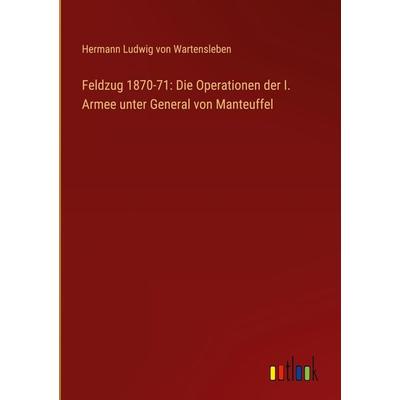 Feldzug 1870-71: Die Operationen der I. Armee unter General von Manteuffel, Gebundene Ausgabe von Hermann Ludwig Wartensleben, Outlook,