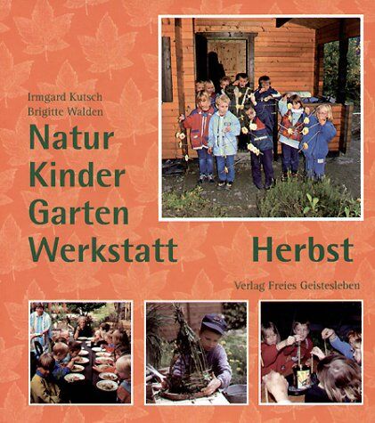 Irmgard Kutsch - Natur-Kinder-Garten-Werkstatt, Herbst: Vom Wiederentdecken des Ursprünglichen - Preis vom 01.10.2026 17:08:56 h
