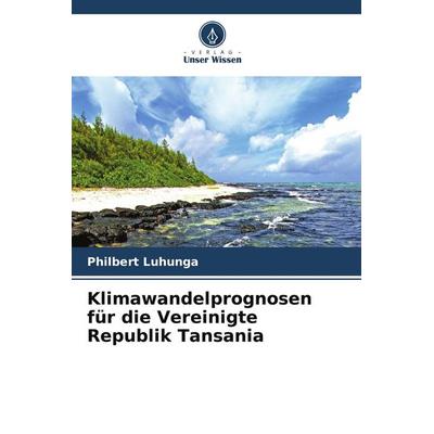 Klimawandelprognosen für die Vereinigte Republik Tansania, Taschenbuch von Philbert Luhunga, Verlag Unser Wissen, 978-620-8-12345-1