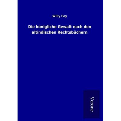 Die königliche Gewalt nach den altindischen Rechtsbüchern, Gebundene Ausgabe von Willy Foy, BoD - Books on Demand