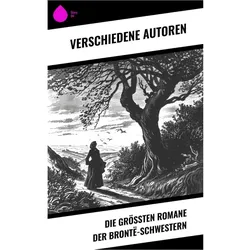 Die grössten Romane der Brontë-Schwestern, Belletristik von Charlotte Brontë, Emily Brontë, Anne Brontë