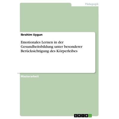 Emotionales Lernen in der Gesundheitsbildung unter besonderer Berücksichtigung des Körperleibes, Taschenbuch von Ibrahim Uygun, GRIN,