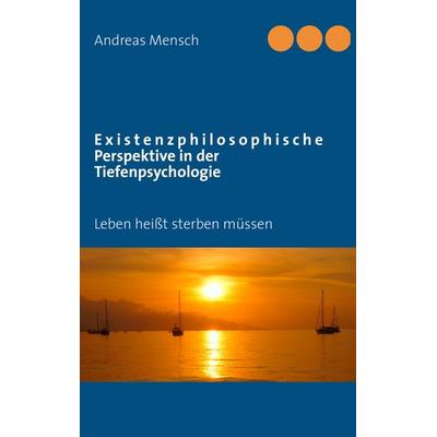 Existenzphilosophische Perspektive in der Tiefenpsychologie, Taschenbuch von Andreas Mensch, BoD – Books on Demand, 978-3-8391-7123-3
