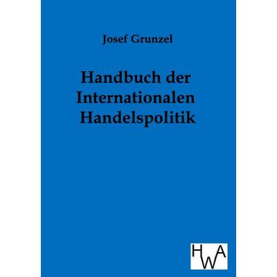 Handbuch der Internationalen Handelspolitik, Taschenbuch von Joseph Grunzel, Historisches Wirtschaftsarchiv, 978-3-86383-056-4