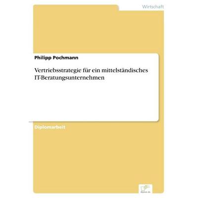 Vertriebsstrategie für ein mittelständisches IT-Beratungsunternehmen, Taschenbuch von Philipp Pochmann, GRIN, 978-3-8386-8473-4