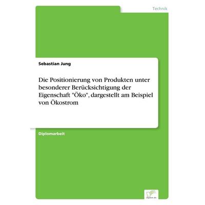 Die Positionierung von Produkten unter besonderer Berücksichtigung der Eigenschaft 'Öko'; dargestellt am Beispiel von Ökostrom, Taschenbuch von