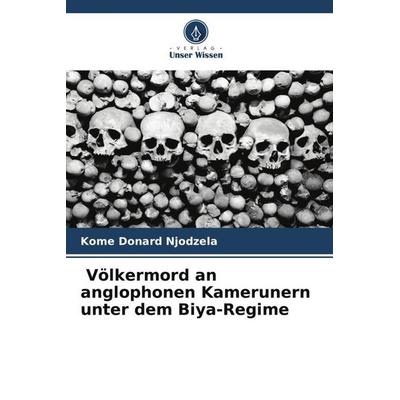 Völkermord an anglophonen Kamerunern unter dem Biya-Regime, Taschenbuch von Kome Donard Njodzela, Verlag Unser Wissen, 978-620-5-06829-8