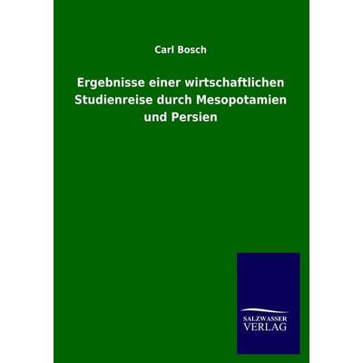 Ergebnisse einer wirtschaftlichen Studienreise durch Mesopotamien und Persien, Taschenbuch von Carl Bosch, Salzwasser, 978-3-86444-848-5