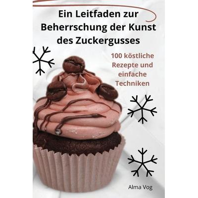 Ein Leitfaden zur Beherrschung der Kunst des Zuckergusses, Taschenbuch von Alma Vog, Gizella Fülöp, 978-1-83578-398-6