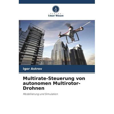 Multirate-Steuerung von autonomen Multirotor-Drohnen, Taschenbuch von Igor Astrov, Verlag Unser Wissen, 978-620-6-02677-8