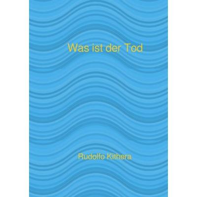Was ist der Tod, Taschenbuch von Rudolfo Kithera, Epubli, 978-3-565-54301-4