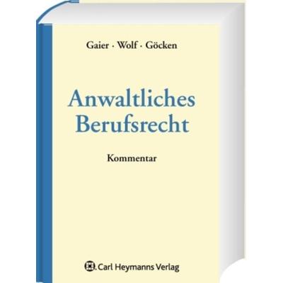 Anwaltliches Berufsrecht. Kommentar, Gebundene Ausgabe von Reinhard Gaier,Stephan Göcken,Carmen Wolf, Luchterhand, 978-3-472-06953-9
