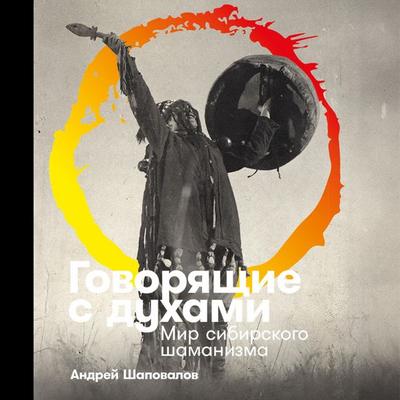 Govoryaschie s duhami: Mir sibirskogo shamanizma - Andrey Shapovalov, Audio, 9785002234479