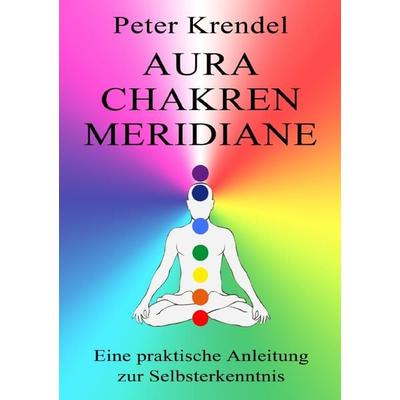 Aura - Chakren - Meridiane, Taschenbuch von Peter Krendel, Epubli, 978-3-7565-5304-4