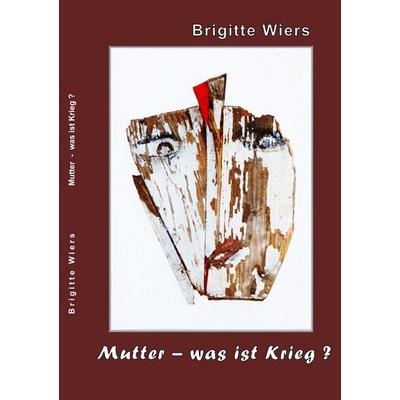 Mutter - was ist Krieg?, Taschenbuch von Brigitte Wiers, BoD – Books on Demand, 978-3-7460-9336-9