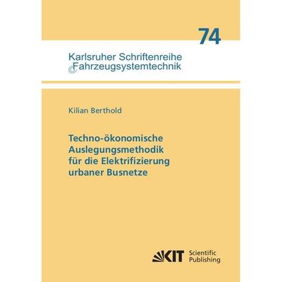 Techno-ökonomische Auslegungsmethodik für die Elektrifizierung urbaner Busnetze, Taschenbuch von Kilian Berthold, KIT Scientific Publishing,