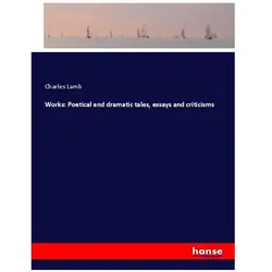 Works: Poetical and dramatic tales, essays and criticisms, Belletristik von Charles Lamb