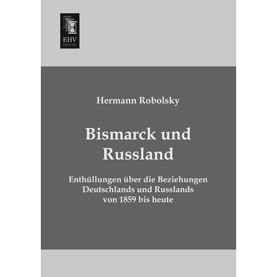 Bismarck und Russland, Taschenbuch von Hermann Robolsky, EHV-History, 978-3-95564-482-6