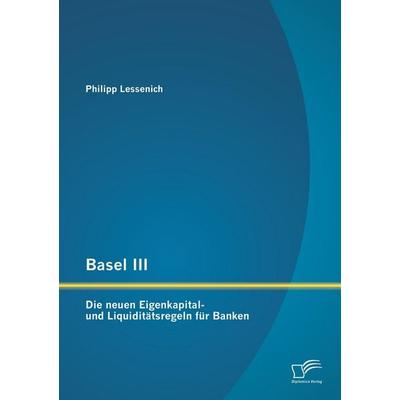Basel III: Die neuen Eigenkapital- und Liquiditätsregeln für Banken, Taschenbuch von Philipp Lessenich, Diplomica Verlag GmbH, 978-3-8428-9547-8