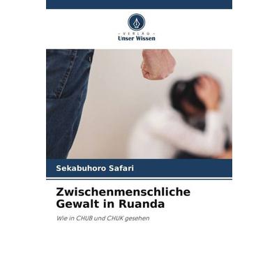 Zwischenmenschliche Gewalt in Ruanda, Taschenbuch von Sekabuhoro Safari,Ahmed Kiswezi, Verlag Unser Wissen, 978-620-5-73269-4