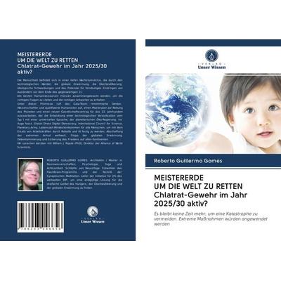 MEISTERERDE UM DIE WELT ZU RETTEN Chlatrat-Gewehr im Jahr 2025/30 aktiv?, Taschenbuch von Roberto Guillermo Gomes, Verlag Unser Wissen,