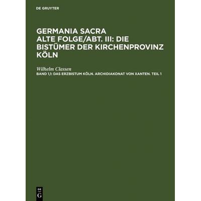 Das Erzbistum Köln. Archidiakonat von Xanten. Teil 1, Gebundene Ausgabe von Wilhelm Classen, De Gruyter, 978-3-11-119787-6