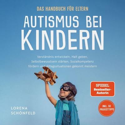 Autismus bei Kindern - Das Handbuch für Eltern: Verständnis entwickeln, Halt geben, Selbstbewusstsein stärken, Sozialkompetenz fördern und