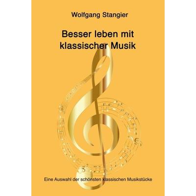 Besser leben mit klassischer Musik, Gebundene Ausgabe von Wolfgang Stangier, Tredition, 978-3-347-15077-5