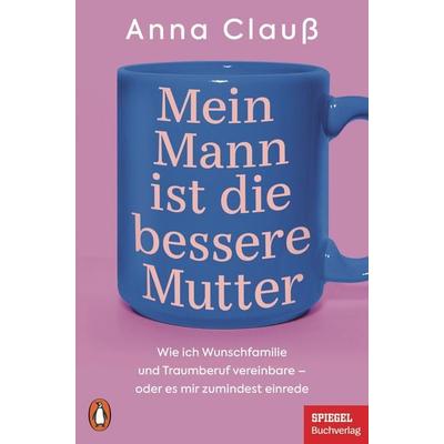 Mein Mann ist die bessere Mutter, Taschenbuch von Anna Clauss, Penguin