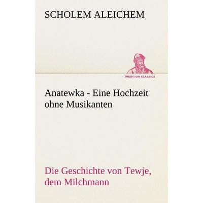 Anatewka - Eine Hochzeit ohne Musikanten, Taschenbuch von Scholem Aleichem, Tredition, 978-3-8424-0270-6